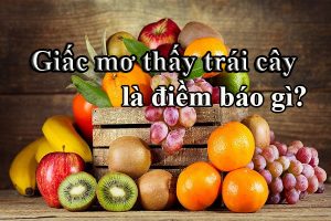 Giấc mơ thấy trái cây là điềm báo gì? Số mấy trúng lớn?