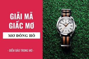 Tất tần tật giải mã mơ thấy đồng hồ đeo tay là tốt hay xấu?